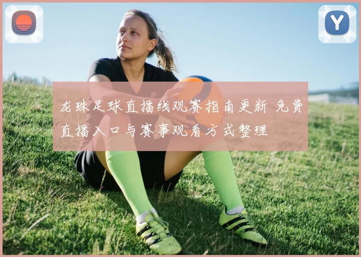 龙珠足球直播线观赛指南更新 免费直播入口与赛事观看方式整理