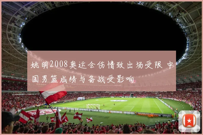 姚明2008奥运会伤情致出场受限 中国男篮成绩与备战受影响