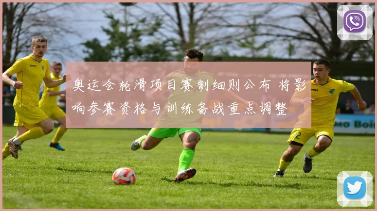 奥运会轮滑项目赛制细则公布 将影响参赛资格与训练备战重点调整