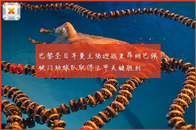 巴黎圣日耳曼主场迎战里昂姆巴佩破门助球队取得法甲关键胜利