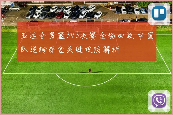 亚运会男篮3v3决赛全场回放 中国队逆转夺金关键攻防解析