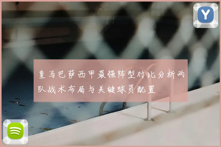 皇马巴萨西甲最强阵型对比分析两队战术布局与关键球员配置