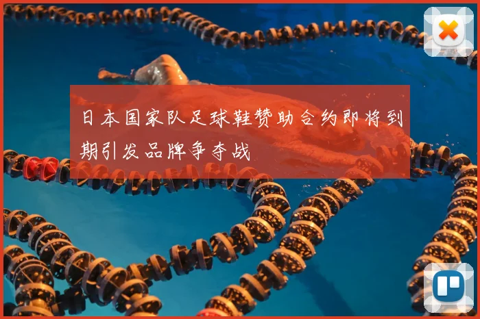日本国家队足球鞋赞助合约即将到期引发品牌争夺战