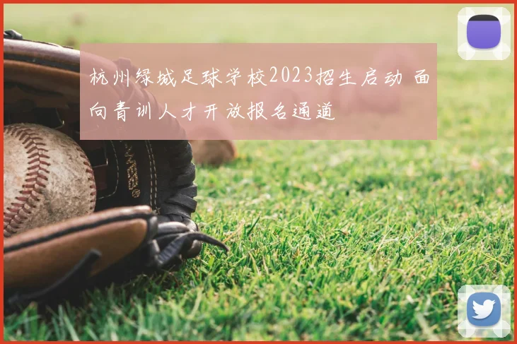 杭州绿城足球学校2023招生启动 面向青训人才开放报名通道