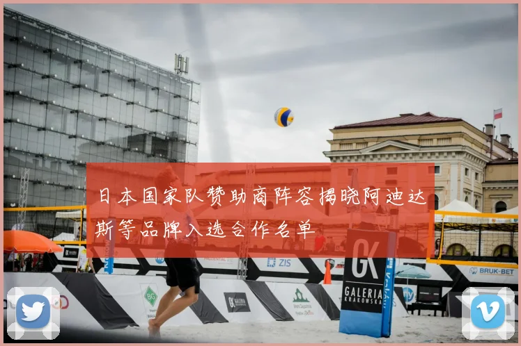 日本国家队赞助商阵容揭晓阿迪达斯等品牌入选合作名单