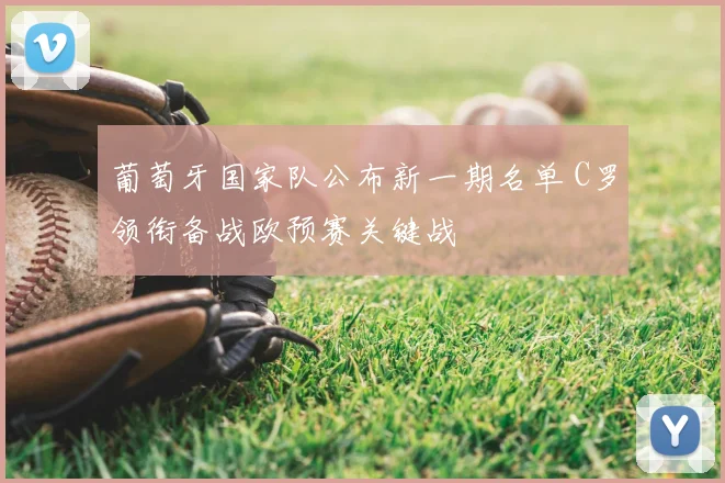 葡萄牙国家队公布新一期名单 C罗领衔备战欧预赛关键战