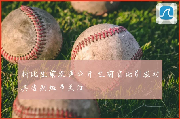 科比生前发声公开 生前言论引发对其告别细节关注