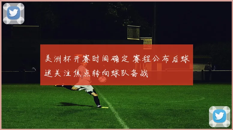 美洲杯开赛时间确定 赛程公布后球迷关注焦点转向球队备战