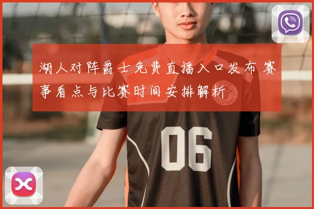 湖人对阵爵士免费直播入口发布 赛事看点与比赛时间安排解析