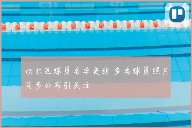 切尔西球员名单更新 多名球员照片同步公布引关注