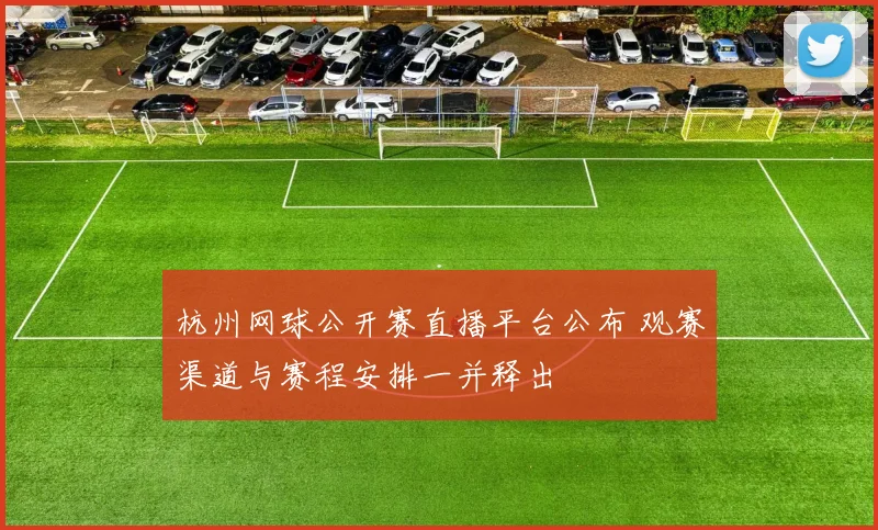 杭州网球公开赛直播平台公布 观赛渠道与赛程安排一并释出