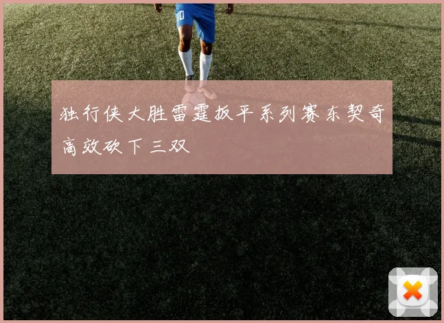 独行侠大胜雷霆扳平系列赛东契奇高效砍下三双