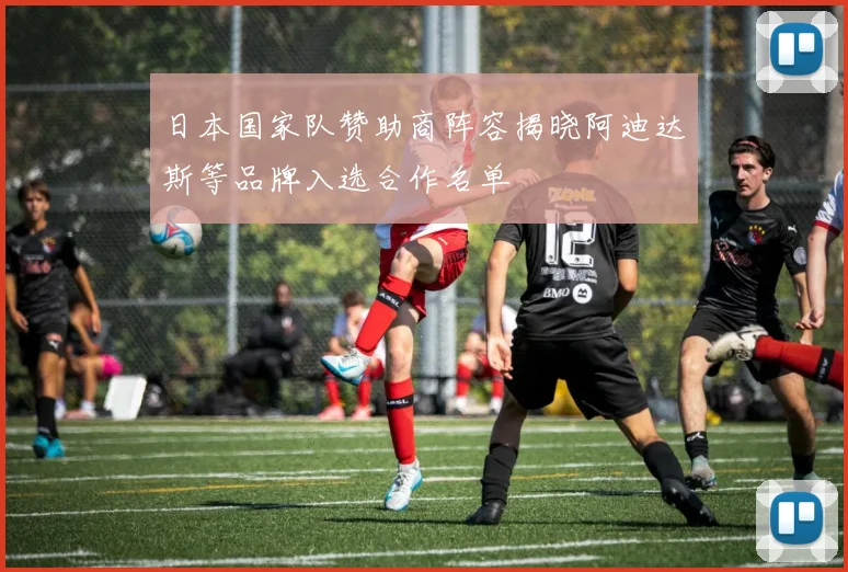 日本国家队赞助商阵容揭晓阿迪达斯等品牌入选合作名单