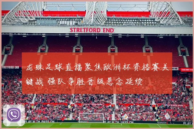 龙珠足球直播聚焦欧洲杯资格赛关键战 强队争胜晋级悬念延续