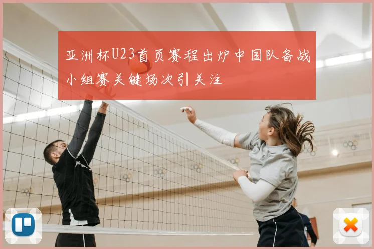 亚洲杯U23首页赛程出炉中国队备战小组赛关键场次引关注