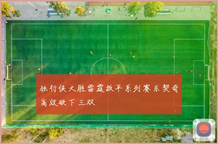 独行侠大胜雷霆扳平系列赛东契奇高效砍下三双