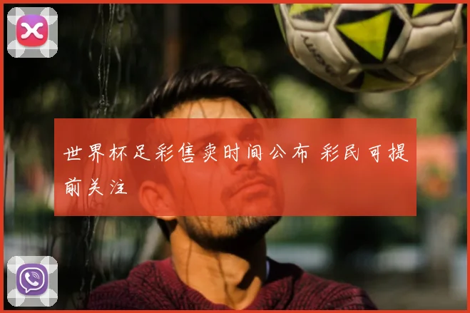 世界杯足彩售卖时间公布 彩民可提前关注