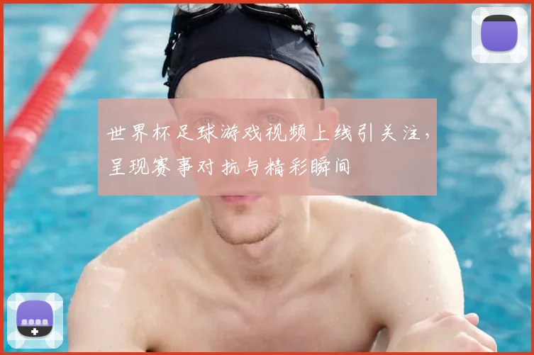 世界杯足球游戏视频上线引关注，呈现赛事对抗与精彩瞬间