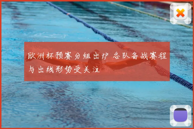 欧洲杯预赛分组出炉 各队备战赛程与出线形势受关注