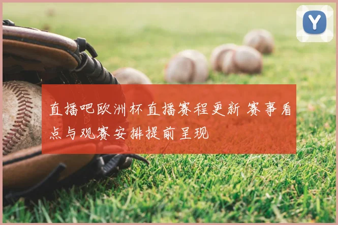 直播吧欧洲杯直播赛程更新 赛事看点与观赛安排提前呈现