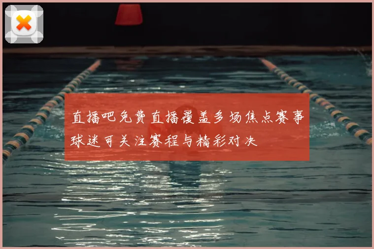 直播吧免费直播覆盖多场焦点赛事球迷可关注赛程与精彩对决